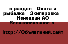  в раздел : Охота и рыбалка » Экипировка . Ненецкий АО,Великовисочное с.